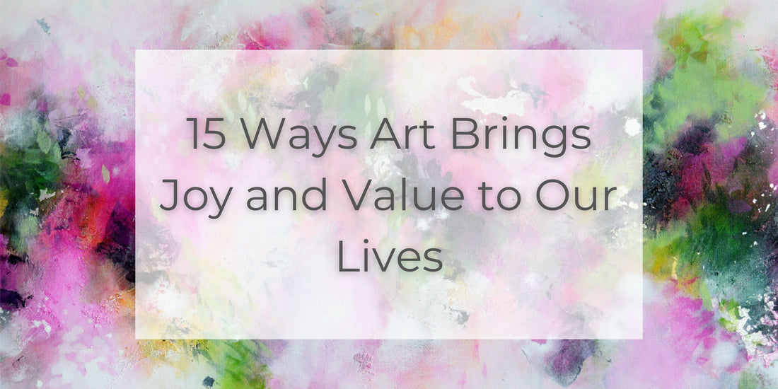 15 Ways Art Brings Joy and Value to Our Lives