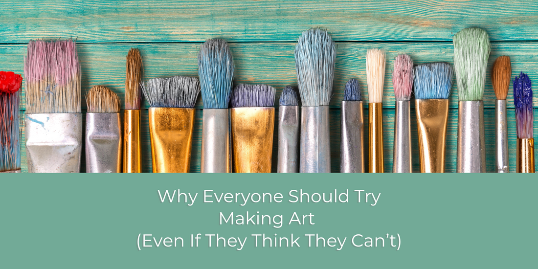 Why Everyone Should Try Making Art (Even If They Think They Can’t)